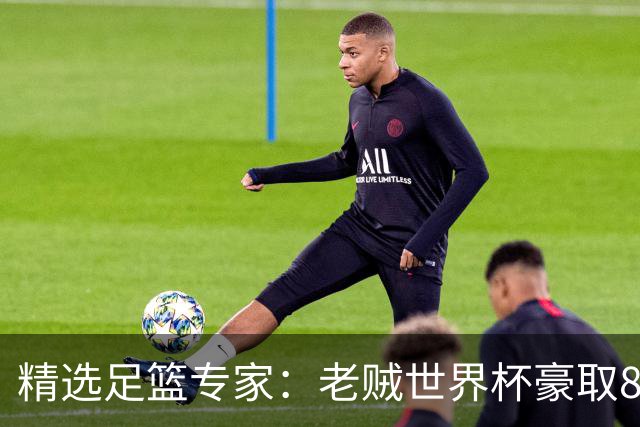精选足篮专家：老贼世界杯豪取8连红！旺哥6连红